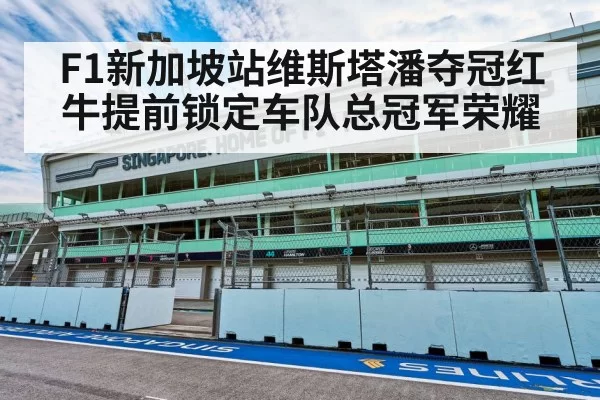F1新加坡站维斯塔潘夺冠红牛提前锁定车队总冠军荣耀