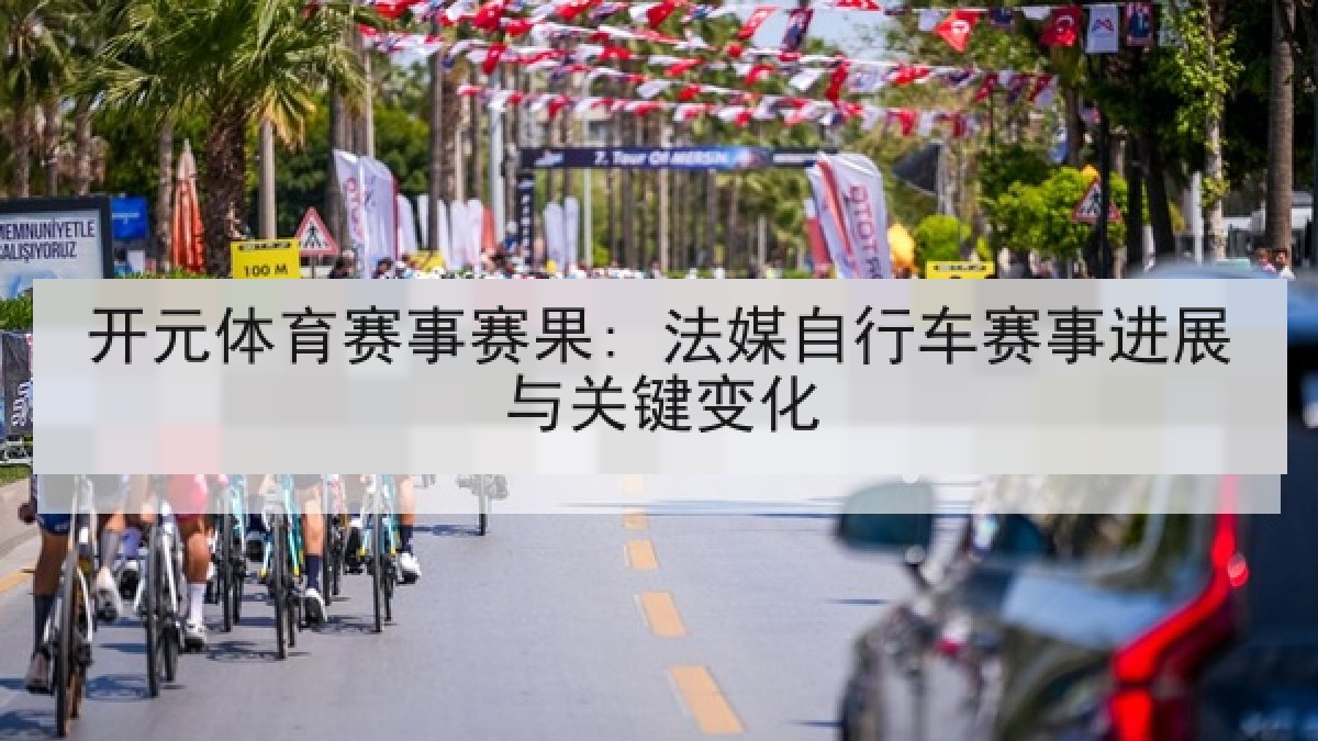 开元体育赛事赛果: 法媒自行车赛事进展与关键变化